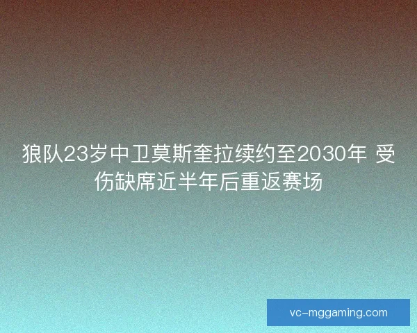 狼队23岁中卫莫斯奎拉续约至2030年 受伤缺席近半年后重返赛场 狼队23岁中卫莫斯奎拉续约至2030年 受伤缺席近半年后重返赛场