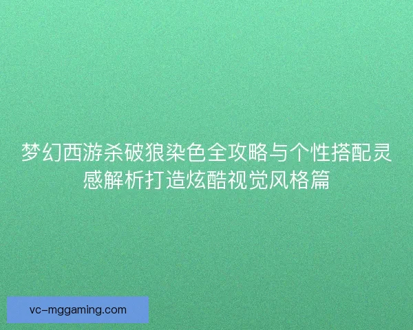 梦幻西游杀破狼染色全攻略与个性搭配灵感解析打造炫酷视觉风格篇