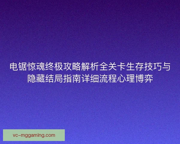 电锯惊魂终极攻略解析全关卡生存技巧与隐藏结局指南详细流程心理博弈 电锯惊魂终极攻略解析全关卡生存技巧与隐藏结局指南详细流程心理博弈