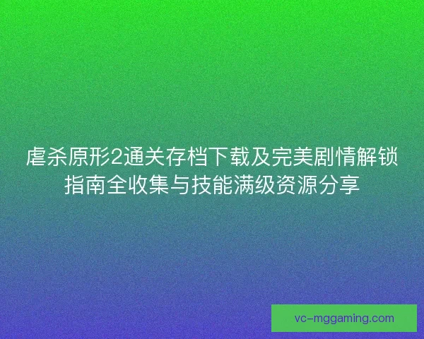 虐杀原形2通关存档下载及完美剧情解锁指南全收集与技能满级资源分享 虐杀原形2通关存档下载及完美剧情解锁指南全收集与技能满级资源分享