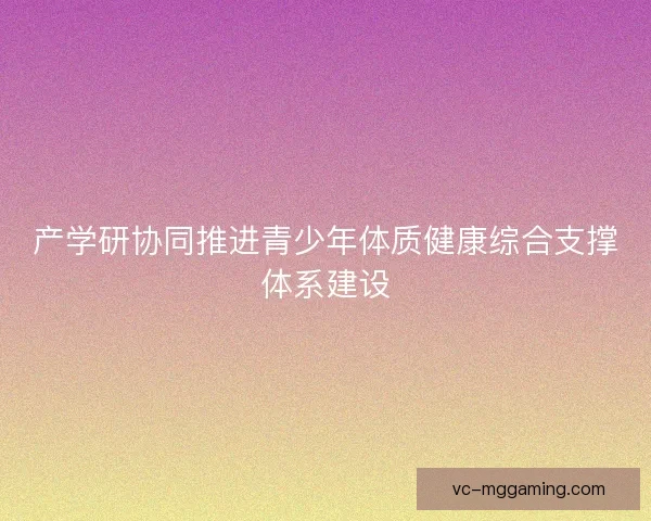 产学研协同推进青少年体质健康综合支撑体系建设