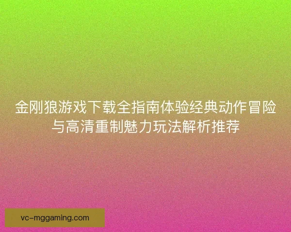 金刚狼游戏下载全指南体验经典动作冒险与高清重制魅力玩法解析推荐